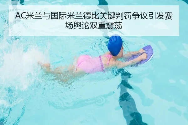 AC米兰与国际米兰德比关键判罚争议引发赛场舆论双重震荡