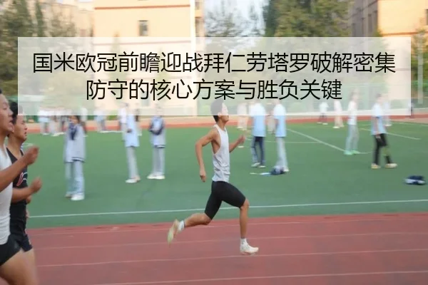 国米欧冠前瞻迎战拜仁劳塔罗破解密集防守的核心方案与胜负关键 | kaiyun