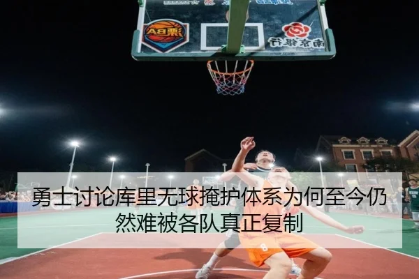勇士讨论库里无球掩护体系为何至今仍然难被各队真正复制