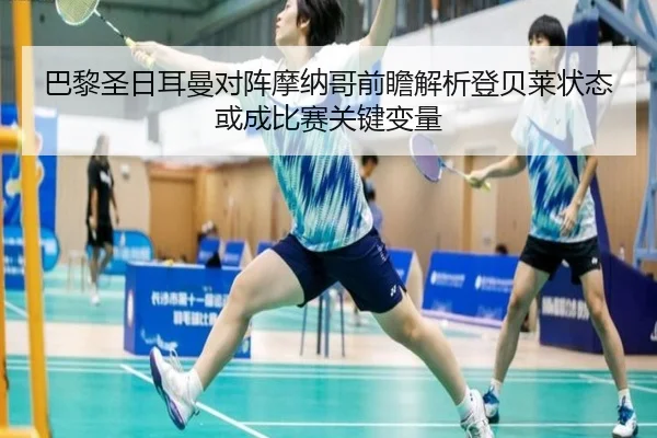 巴黎圣日耳曼对阵摩纳哥前瞻解析登贝莱状态或成比赛关键变量 - kaiyun